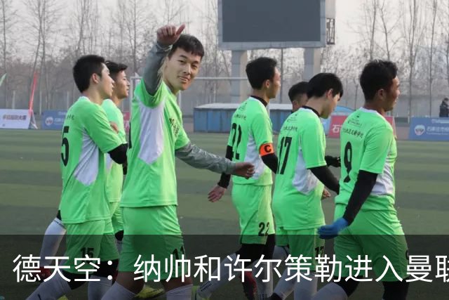 德天空：纳帅和许尔策勒进入曼联选帅名单，近几周对卡里克很关键